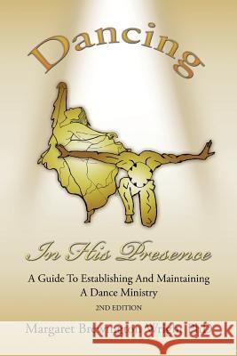 Dancing in His Presence: A GUIDE TO ESTABLISHING AND MAINTAINING A DANCE MINISTRY 2nd Edition