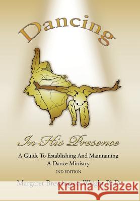 Dancing in His Presence: A GUIDE TO ESTABLISHING AND MAINTAINING A DANCE MINISTRY 2nd Edition