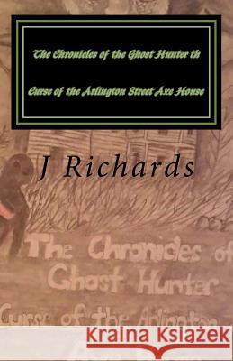 The Chronicles of the Ghost Hunter th Curse of the Arlington Street Axe House