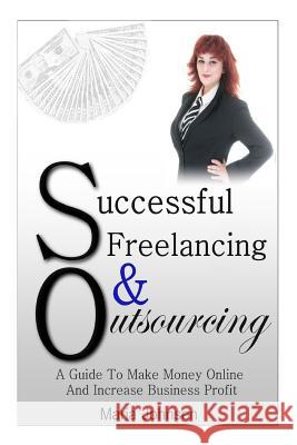 Successful Freelancing And Outsourcing: A Guide To Make Money Online And Increase Business Profit