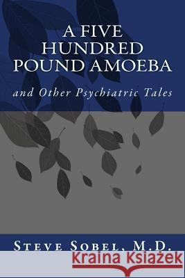 A Five Hundred Pound Amoeba: and Other Psychiatric Tales