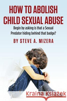 How to Abolish Child Sexual Abuse: Begin by Asking Is That a Sexual Predator Hiding Behind That Badge?