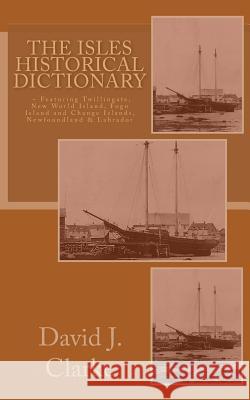 The Isles Historical Dictionary: Featuring Twillingate, New World Island, Fogo Island and Change Islands, Newfoundland and Labrador