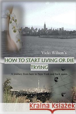 How to Start Living or Die Trying: A journey from here to New York and back again.