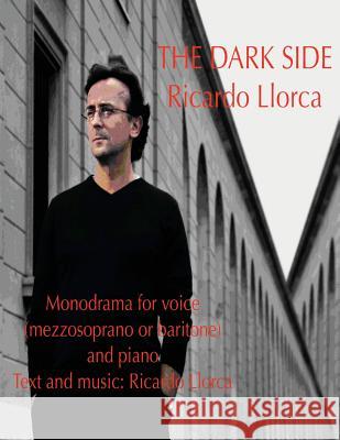 The Dark Side: (Monodrama for mezzosoprano (or baritone) and piano with text and music of Ricardo Llorca)