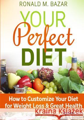 Your Perfect Diet: How to Customize Your Diet for Weight Loss and Great Health