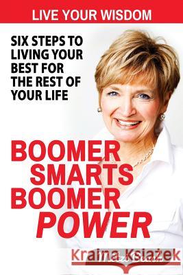 Boomer Smarts Boomer Power: Six Steps to Living Your Best for the Rest of Your Life