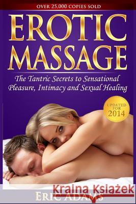 Erotic Massage and the Tantric Secrets to Sensational Pleasure, Intimacy and Sexual Healing: Unleash the Power of Touch in the Bedroom and Beyond