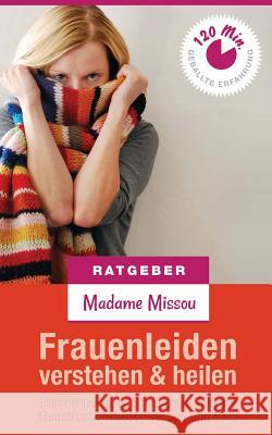 Frauenleiden verstehen & heilen - Blasenentzündung, Scheidenpilz, Migräne, Menstruationsbeschwerden und PMS