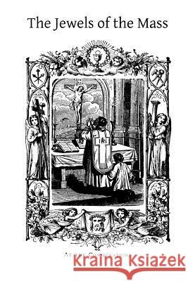 The Jewels of the Mass: A Short Account of the Rites and Prayers Used in the Holy Sacrifice