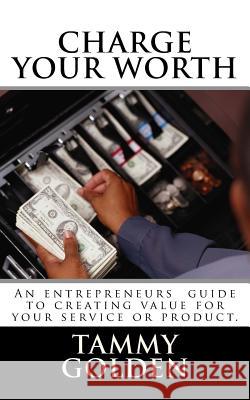 Charge Your Worth: A Entreprenuer's Guide to Creating Value for Their Business