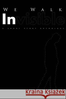 We Walk Invisible: A Short Story Anthology