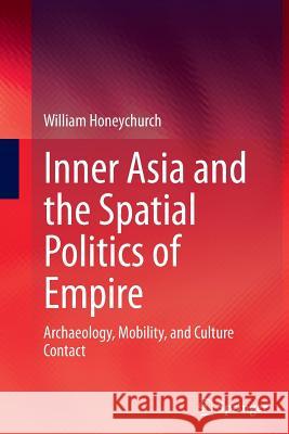 Inner Asia and the Spatial Politics of Empire: Archaeology, Mobility, and Culture Contact