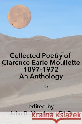 Collected Poetry of Clarence Earle Moullette: 1897-1972, An Anthology