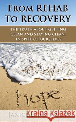 From Rehab to Recovery: the truth about getting clean and staying clean, in spite of ourselves