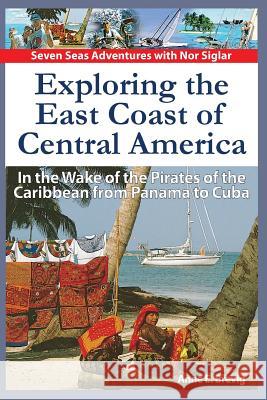 Exploring the East Coast of Central America.: In the Wake of the Pirates of the Caribbean from Panama to Cuba.