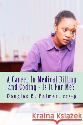 A Career In Medical Billing and Coding - Is It For Me?: What You Need To Know