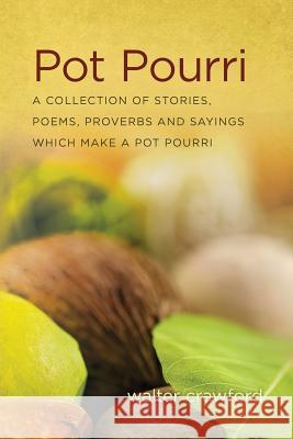 Pot Pourri: A Collection of Stories, Poems, Proverbs and Sayings Which Make a Pot Pourri