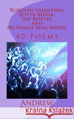 Rudolph Valentino, Justin Bieber, the Beatles, and My Female Role Model: 40 Poems