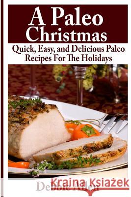 A Paleo Christmas: Quick, Easy, and Delicious Paleo Recipes For The Holidays