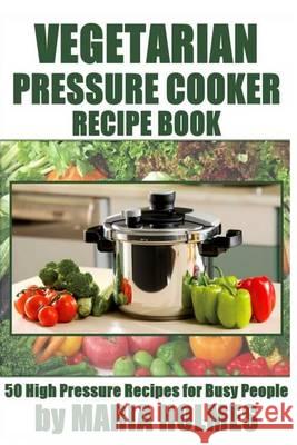 Vegetarian Pressure Cooker Recipe Book: 50 High Pressure Recipes for Busy People