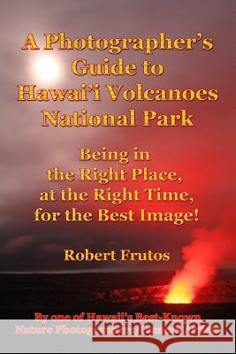 A Photographer's Guide to Hawaii Volcanoes National Park: Being in the Right Place, at the Right Time, for the Best Image!