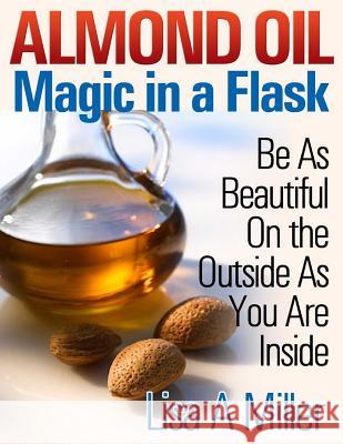 Almond Oil - Magic in a Flask: Be As Beautiful On the Outside As You Are Inside