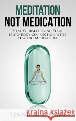 Meditation Not Medication: Heal Yourself Using Your Mind-Body Connection with Healing Meditation