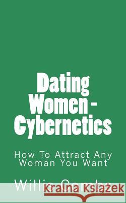 Dating Women - Cybernetics: How To Attract ANY Woman You Want