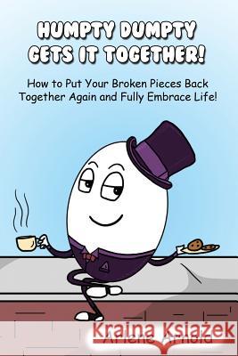 Humpy Dumpty Gets It Together: How to Put Your Broken Pieces Back Together Again and Fully Embrace Life