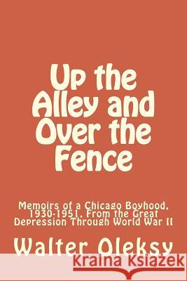 Up the Alley and Over the Fence: Memoirs of a Chicago Boyhood, 1930-1951, From the Great Depression Through World War II