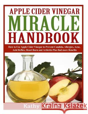 Apple Cider Vinegar Miracle Handbook: The Ultimate Health Guide to Silky Hair, Weight Loss, and Glowing Skin! How to Use Apple Cider Vinegar to Preven