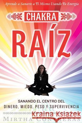 El Chakra Raíz: Sanando en tu Cuerpo tu Area del Dinero, Miedo, Peso y Supervivencia (SPANISH VERSION). Sanación Con Tu Propia Energía