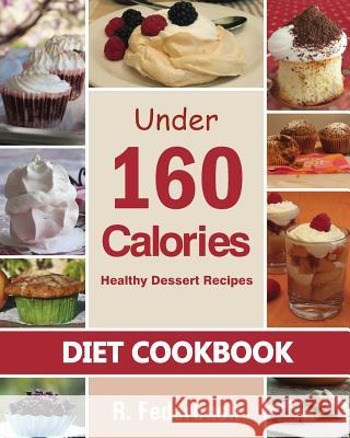 Diet Cookbook: Healthy Dessert Recipes under 160 Calories: Naturally, Delicious Desserts That No One Will Believe They Are Low Fat &