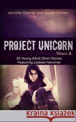Project Unicorn, Vol 2: 30 Young Adult Short Stories Featuring Lesbian Heroines