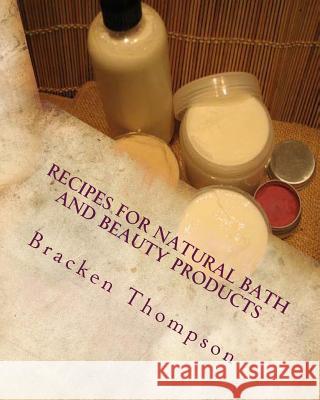 Recipes for Natural Bath and Beauty Products: over 100 easy plant-based recipes