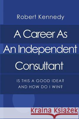 A Career As An Independent Consultant: Is This A Good Idea? And How Will I Win?