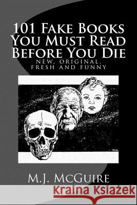 101 Fake Books You Must Read Before You Die: 101 fictitiously fabricated book & author farces that will tickle your funny bone and replace your frown