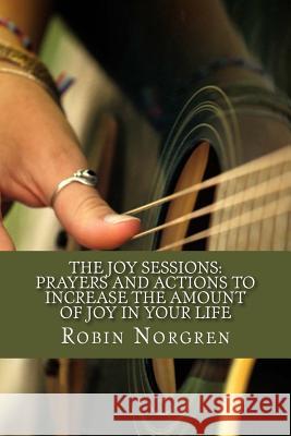 The Joy Sessions: Prayers and Actions to Increase the Amount of Joy in Your Life