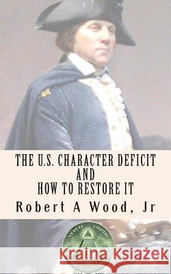 The U.S. Character Deficit and How to Restore it: One Individual at a Time Through the Power of Wisdom.