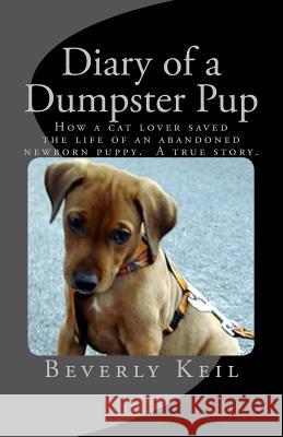 Diary of a Dumpster Pup: How a cat lover saved the life of an abandoned newborn puppy. A true story.
