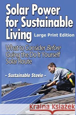 Solar Power for Sustainable Living (Large Print Edition): What to Consider Before Going the Do It Yourself Solar Route