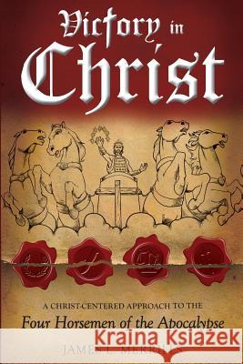 Victory in Christ: The Christ-Centered Approach to the Four Horsemen of The Apocalypse