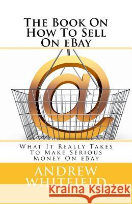 The Book On How To Sell On eBay: What It Really Takes To Make Serious Money On eBay