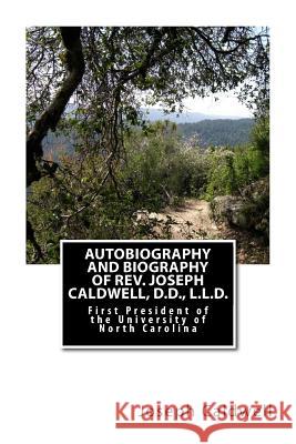 Autobiography and Biography of Rev. Joseph Caldwell, D.D., L.L.D.: First President of the University of North Carolina