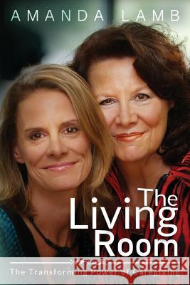The Living Room: The Transforming Power of Caregiving...A Daughter Learns How to Live From Her Dying Mother