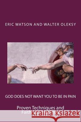 God Does Not Want You to Be In Pain: Proven Techniques and Faith Can Heal You