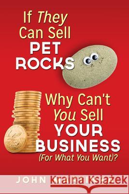 If They Can Sell Pet Rocks Why Can't You Sell Your Business (For What You Want)?