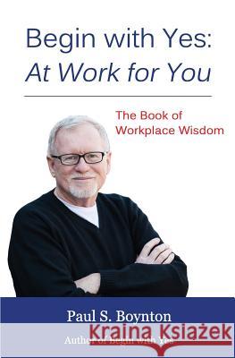 Begin with Yes: At Work for You: The Book of Workplace Wisdom