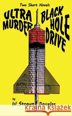 Ultra Murder and Black Hole Drive: Two Short Novels by W. Strawn Douglas